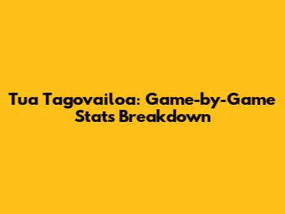 Tua Tagovailoa: Game-by-Game Stats Breakdown