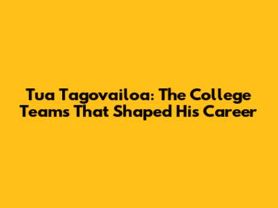 Tua Tagovailoa: The College Teams That Shaped His Career