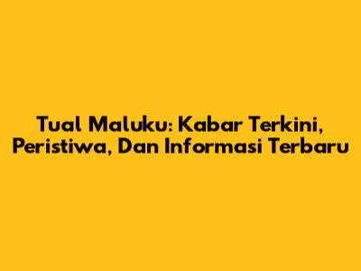 Tual Maluku: Kabar Terkini, Peristiwa, Dan Informasi Terbaru
