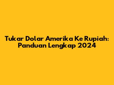 Tukar Dolar Amerika Ke Rupiah: Panduan Lengkap 2024