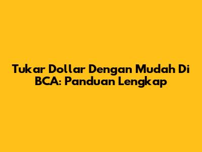 Tukar Dollar Dengan Mudah Di BCA: Panduan Lengkap