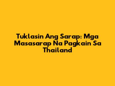 Tuklasin Ang Sarap: Mga Masasarap Na Pagkain Sa Thailand