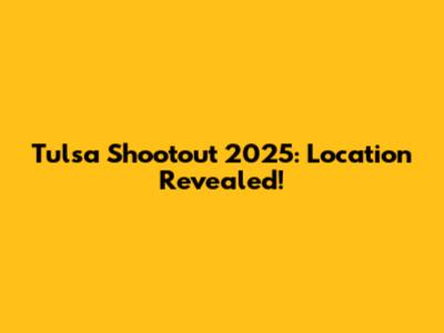 Tulsa Shootout 2025: Location Revealed!