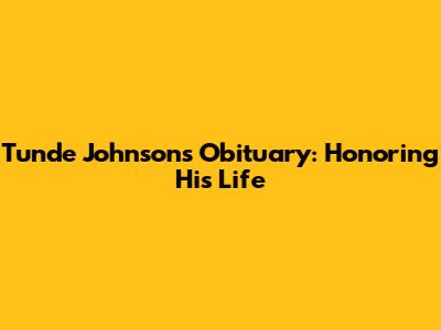 Tunde Johnson's Obituary: Honoring His Life