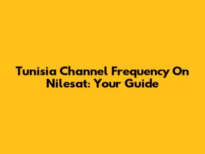 Tunisia Channel Frequency On Nilesat: Your Guide