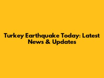 Turkey Earthquake Today: Latest News & Updates
