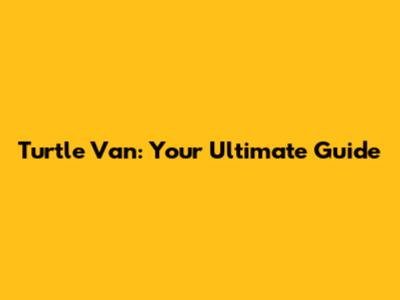 Turtle Van: Your Ultimate Guide