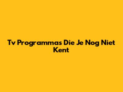 Tv Programma's Die Je Nog Niet Kent