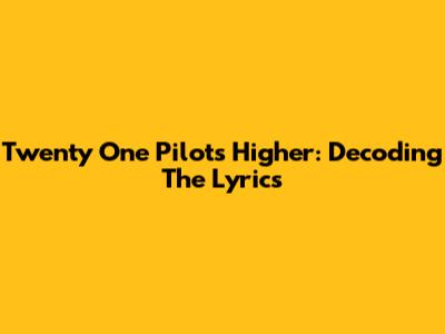 Twenty One Pilots 'Higher': Decoding The Lyrics