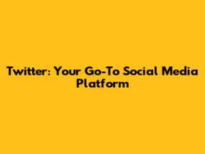 Twitter: Your Go-To Social Media Platform