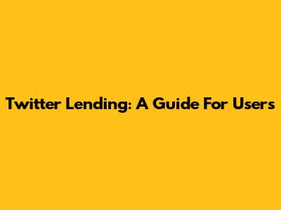 Twitter Lending: A Guide For Users