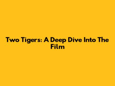 Two Tigers: A Deep Dive Into The Film