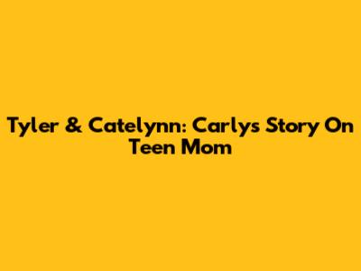 Tyler & Catelynn: Carly's Story On Teen Mom