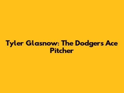 Tyler Glasnow: The Dodgers' Ace Pitcher