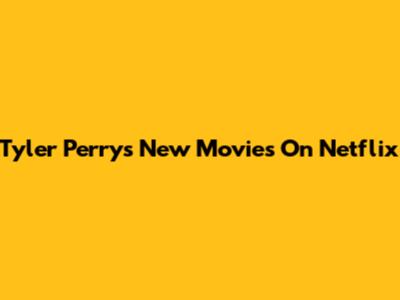 Tyler Perry's New Movies On Netflix
