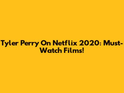 Tyler Perry On Netflix 2020: Must-Watch Films!