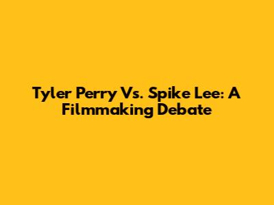 Tyler Perry Vs. Spike Lee: A Filmmaking Debate