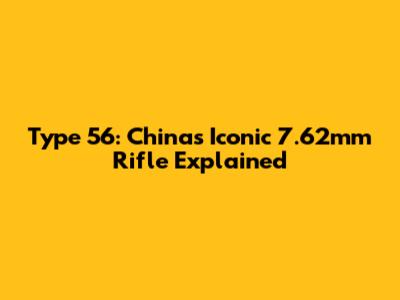 Type 56: China's Iconic 7.62mm Rifle Explained