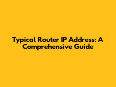 Typical Router IP Address: A Comprehensive Guide