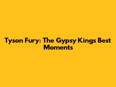 Tyson Fury: The Gypsy King's Best Moments