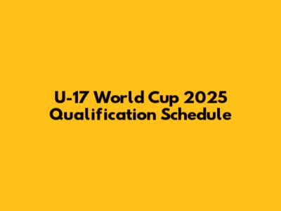 U-17 World Cup 2025 Qualification Schedule