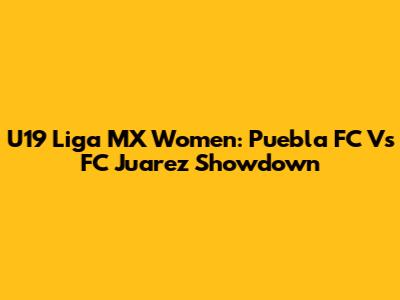 U19 Liga MX Women: Puebla FC Vs FC Juarez Showdown