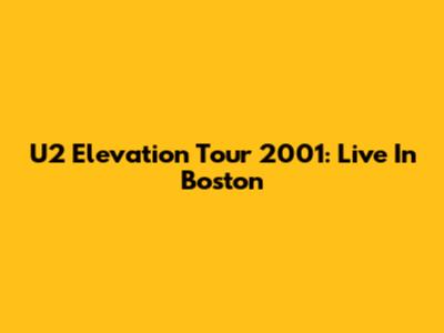 U2 Elevation Tour 2001: Live In Boston
