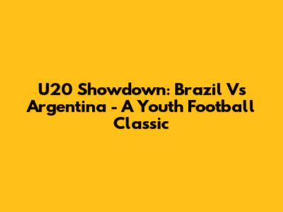 U20 Showdown: Brazil Vs Argentina - A Youth Football Classic