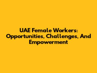 UAE Female Workers: Opportunities, Challenges, And Empowerment
