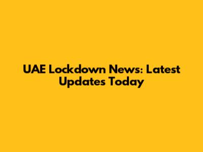 UAE Lockdown News: Latest Updates Today