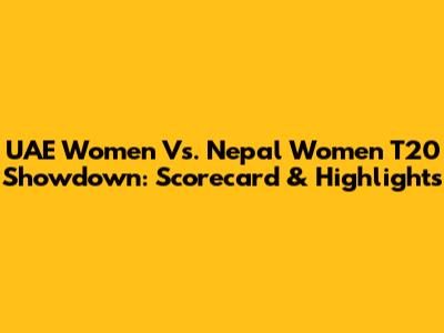 UAE Women Vs. Nepal Women T20 Showdown: Scorecard & Highlights