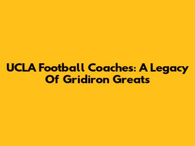 UCLA Football Coaches: A Legacy Of Gridiron Greats