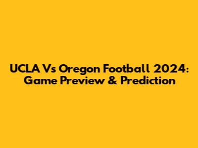 UCLA Vs Oregon Football 2024: Game Preview & Prediction