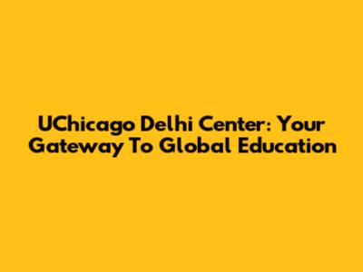 UChicago Delhi Center: Your Gateway To Global Education
