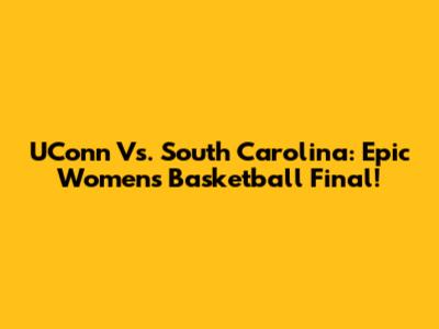 UConn Vs. South Carolina: Epic Women's Basketball Final!