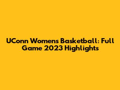 UConn Women's Basketball: Full Game 2023 Highlights