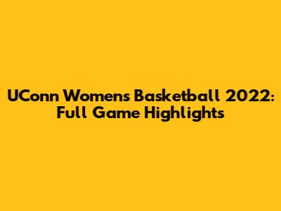 UConn Women's Basketball 2022: Full Game Highlights