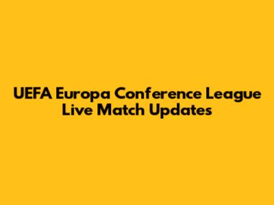 UEFA Europa Conference League Live Match Updates