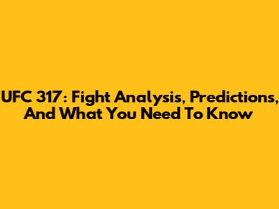UFC 317: Fight Analysis, Predictions, And What You Need To Know