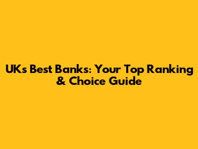 UK's Best Banks: Your Top Ranking & Choice Guide