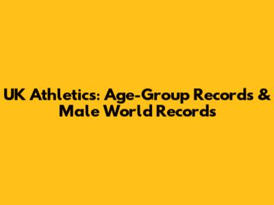 UK Athletics: Age-Group Records & Male World Records