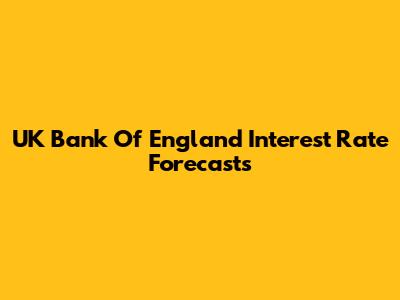 UK Bank Of England Interest Rate Forecasts