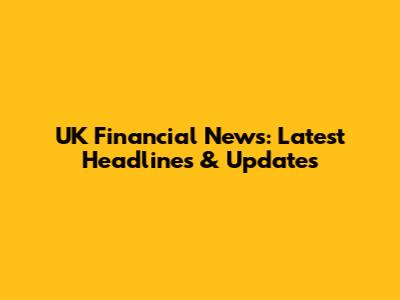 UK Financial News: Latest Headlines & Updates
