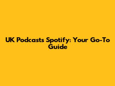 UK Podcasts Spotify: Your Go-To Guide