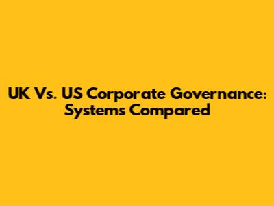 UK Vs. US Corporate Governance: Systems Compared