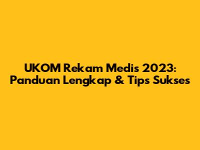UKOM Rekam Medis 2023: Panduan Lengkap & Tips Sukses