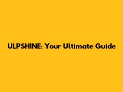 ULPSHINE: Your Ultimate Guide