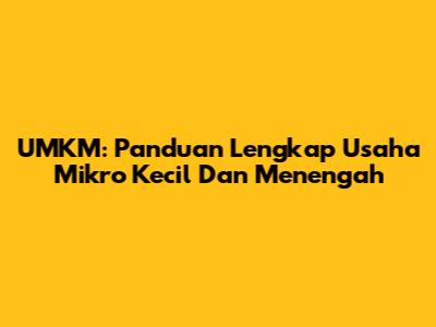 UMKM: Panduan Lengkap Usaha Mikro Kecil Dan Menengah