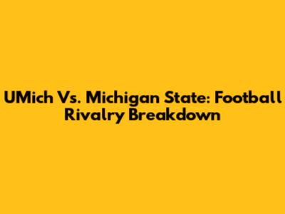 UMich Vs. Michigan State: Football Rivalry Breakdown