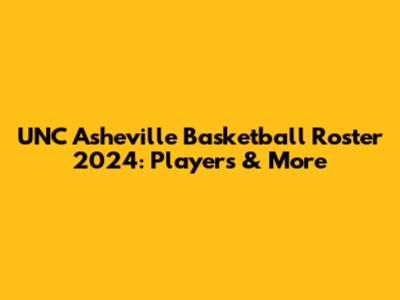 UNC Asheville Basketball Roster 2024: Players & More